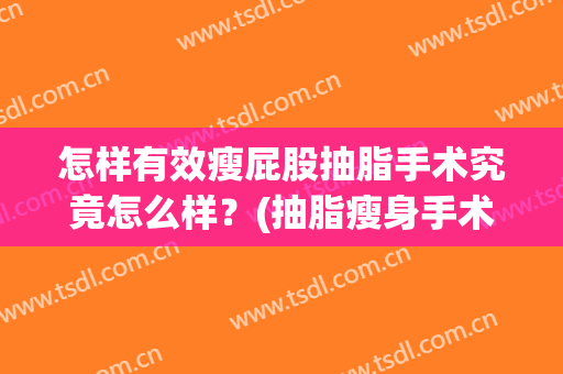 怎样有效瘦屁股抽脂手术究竟怎么样？(抽脂瘦身手术方法)