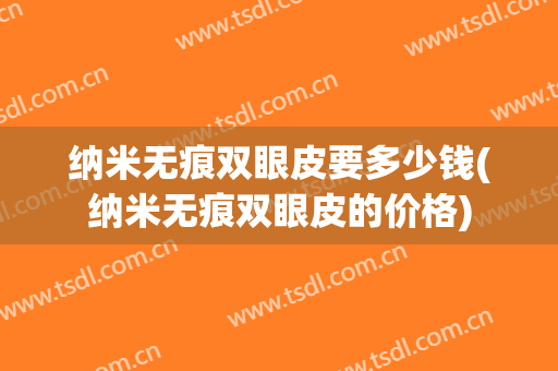 纳米无痕双眼皮要多少钱(纳米无痕双眼皮的价格)