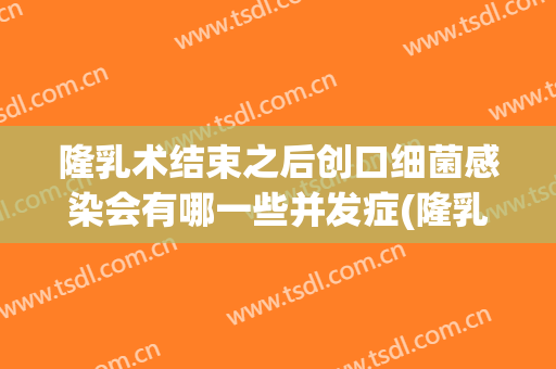 隆乳术结束之后创口细菌感染会有哪一些并发症(隆乳术后并发症的预防)