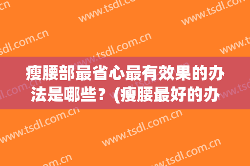 瘦腰部最省心最有效果的办法是哪些？(瘦腰最好的办法是什么)