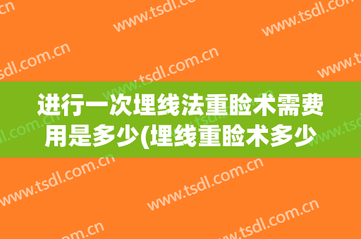 进行一次埋线法重睑术需费用是多少(埋线重睑术多少钱)