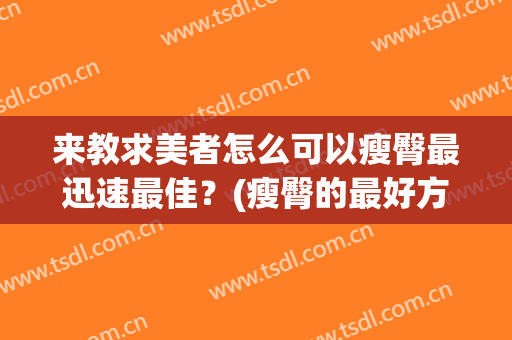 来教求美者怎么可以瘦臀最迅速最佳？(瘦臀的最好方法)