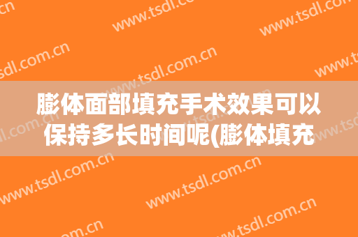 膨体面部填充手术效果可以保持多长时间呢(膨体填充额头术后)