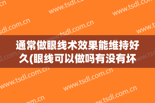 通常做眼线术效果能维持好久(眼线可以做吗有没有坏处)