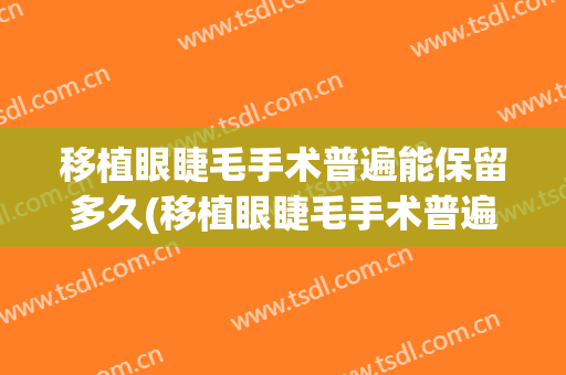 移植眼睫毛手术普遍能保留多久(移植眼睫毛手术普遍能保留多久时间)