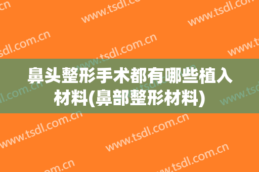 鼻头整形手术都有哪些植入材料(鼻部整形材料)