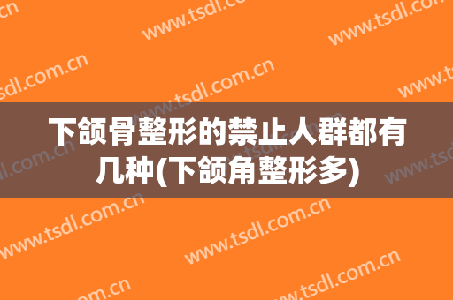 下颌骨整形的禁止人群都有几种(下颌角整形多)