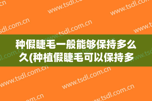 种假睫毛一般能够保持多么久(种植假睫毛可以保持多久)