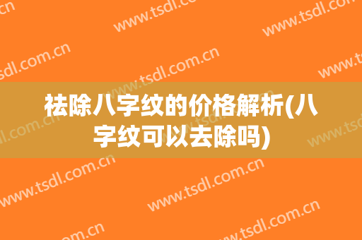 祛除八字纹的价格解析(八字纹可以去除吗)