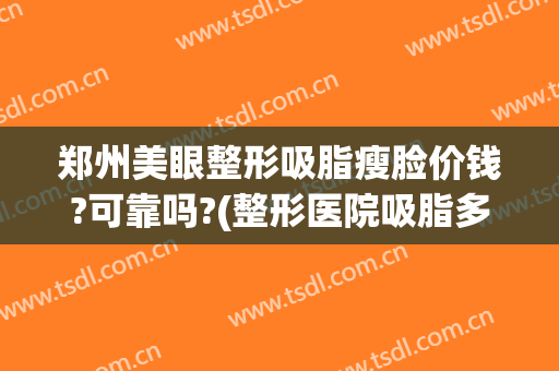 郑州美眼整形吸脂瘦脸价钱?可靠吗?(整形医院吸脂多少钱)
