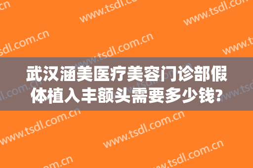 武汉涵美医疗美容门诊部假体植入丰额头需要多少钱?需要多久恢复?(武汉涵美整形美容医院)