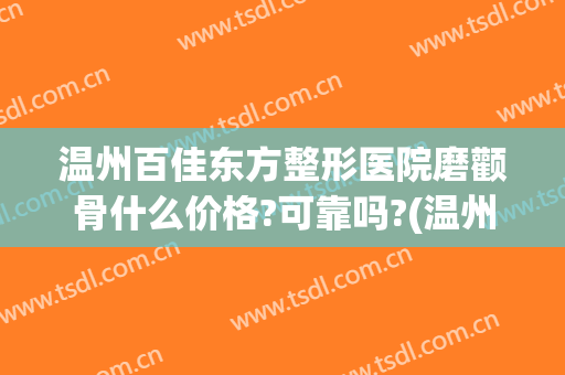 温州百佳东方整形医院磨颧骨什么价格?可靠吗?(温州百佳东方整形美容医院怎么样)
