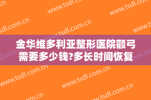 金华维多利亚整形医院颧弓需要多少钱?多长时间恢复?