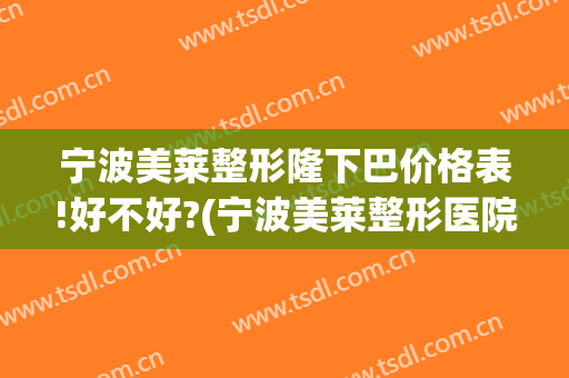 宁波美莱整形隆下巴价格表!好不好?(宁波美莱整形医院)