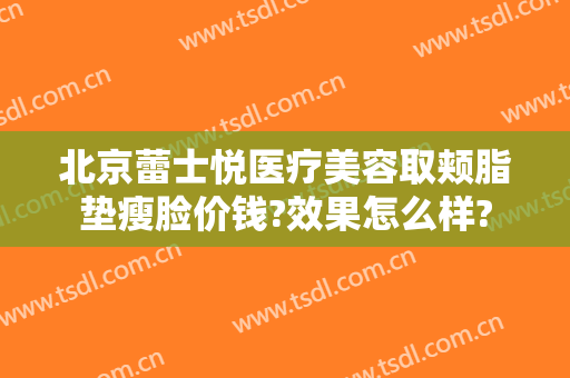 北京蕾士悦医疗美容取颊脂垫瘦脸价钱?效果怎么样?