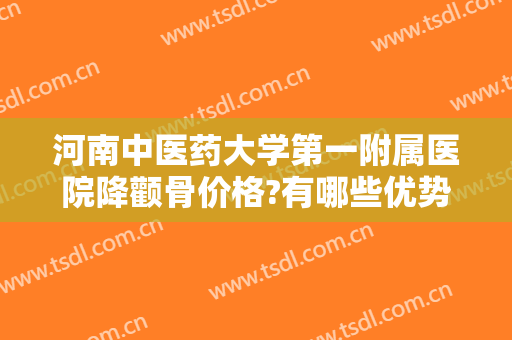 河南中医药大学第一附属医院降颧骨价格?有哪些优势?