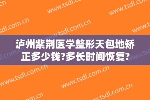 泸州紫荆医学整形天包地矫正多少钱?多长时间恢复?