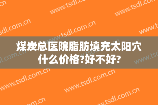 煤炭总医院脂肪填充太阳穴什么价格?好不好?