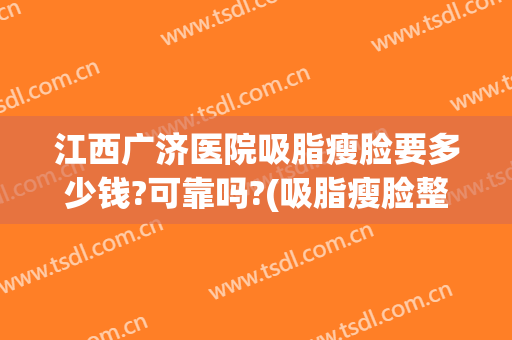 江西广济医院吸脂瘦脸要多少钱?可靠吗?(吸脂瘦脸整形多少钱)
