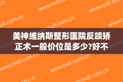 美神维纳斯整形医院反颌矫正术一般价位是多少?好不好?(维纳斯美容整形)
