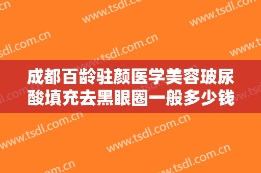 成都百龄驻颜医学美容玻尿酸填充去黑眼圈一般多少钱?多长时间恢复?