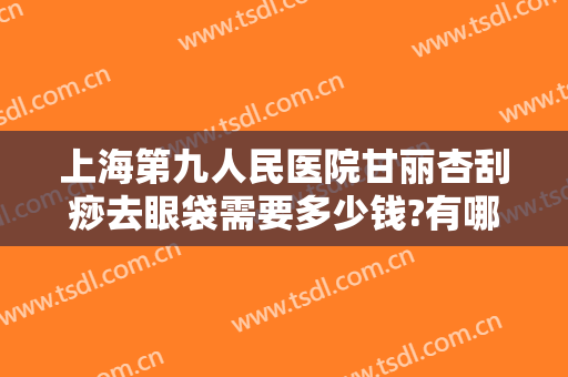 上海第九人民医院甘丽杏刮痧去眼袋需要多少钱?有哪些优势?