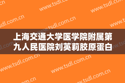 上海交通大学医学院附属第九人民医院刘英莉胶原蛋白注射丰额术价钱?有哪些优势?