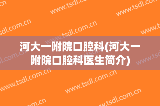 河大一附院口腔科(河大一附院口腔科医生简介)