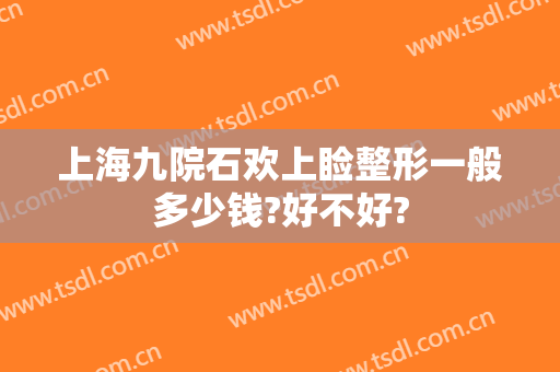上海九院石欢上睑整形一般多少钱?好不好?