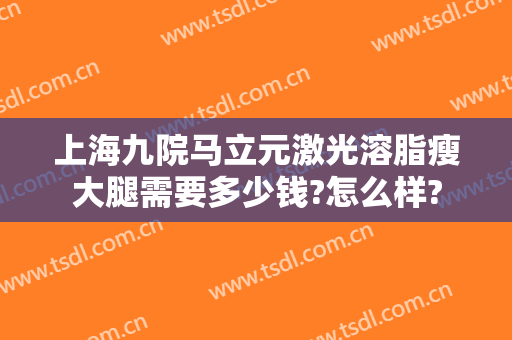 上海九院马立元激光溶脂瘦大腿需要多少钱?怎么样?