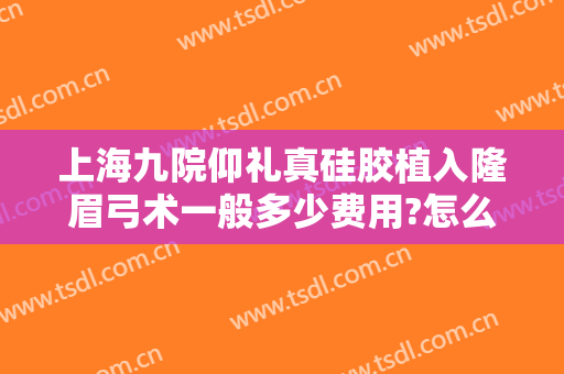 上海九院仰礼真硅胶植入隆眉弓术一般多少费用?怎么样?