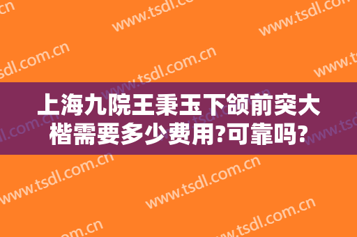 上海九院王秉玉下颌前突大楷需要多少费用?可靠吗?