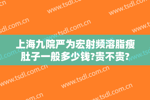 上海九院严为宏射频溶脂瘦肚子一般多少钱?贵不贵?