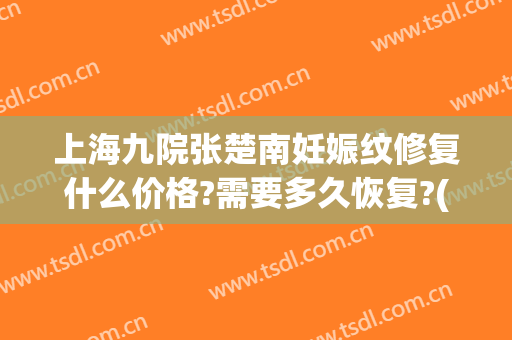 上海九院张楚南妊娠纹修复什么价格?需要多久恢复?(上海九院去除妊娠纹)