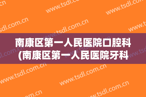 南康区第一人民医院口腔科(南康区第一人民医院牙科)