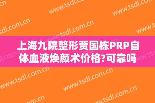 上海九院整形贾国栋PRP自体血液焕颜术价格?可靠吗?