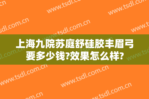 上海九院苏庭舒硅胶丰眉弓要多少钱?效果怎么样?