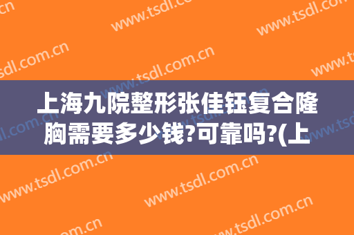 上海九院整形张佳钰复合隆胸需要多少钱?可靠吗?(上海九院整形科隆胸)
