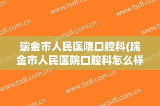 瑞金市人民医院口腔科(瑞金市人民医院口腔科怎么样)