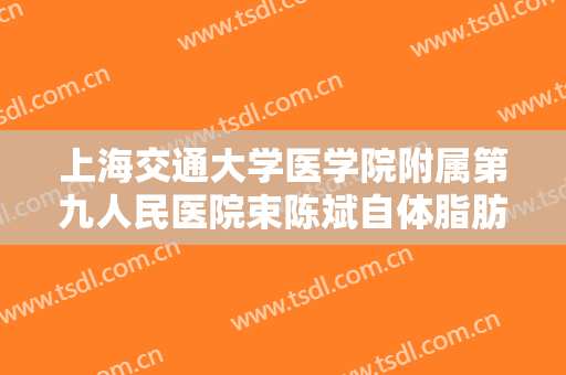 上海交通大学医学院附属第九人民医院束陈斌自体脂肪移植下巴一般多少费用?效果怎么样?