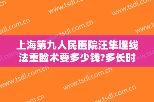 上海第九人民医院汪隼埋线法重睑术要多少钱?多长时间恢复?