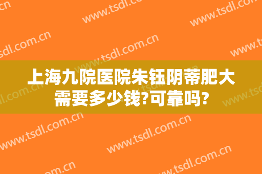 上海九院医院朱钰阴蒂肥大需要多少钱?可靠吗?