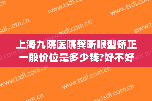 上海九院医院龚昕眼型矫正一般价位是多少钱?好不好?(上海九院整形眼科专家介绍)