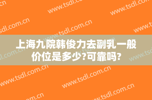 上海九院韩俊力去副乳一般价位是多少?可靠吗?