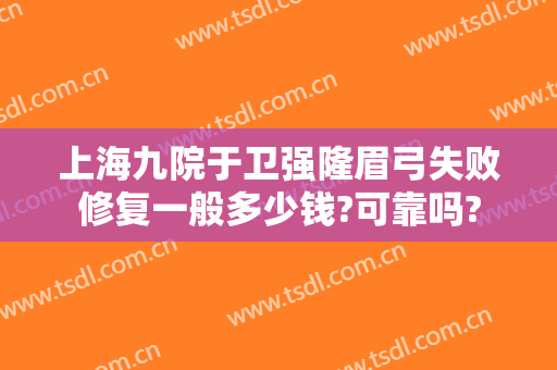 上海九院于卫强隆眉弓失败修复一般多少钱?可靠吗?