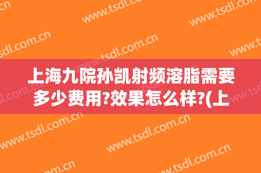 上海九院孙凯射频溶脂需要多少费用?效果怎么样?(上海九院光纤溶脂)