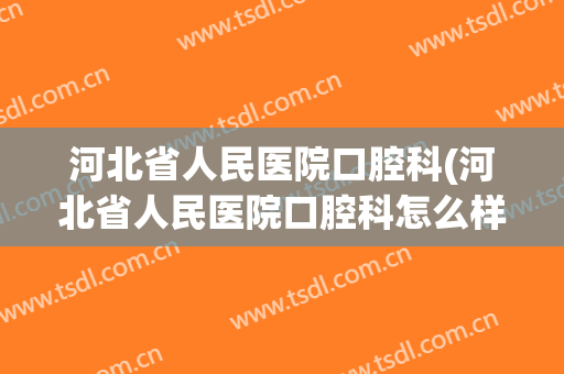河北省人民医院口腔科(河北省人民医院口腔科怎么样)