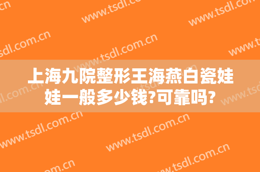 上海九院整形王海燕白瓷娃娃一般多少钱?可靠吗?