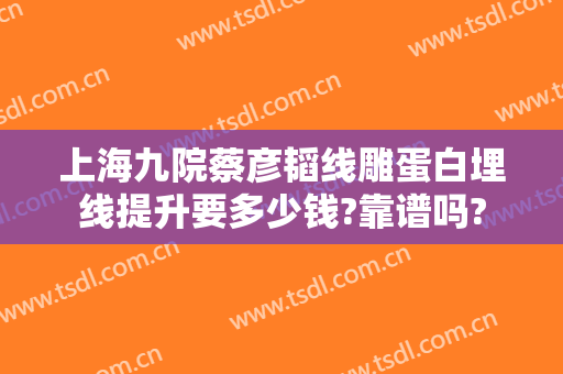 上海九院蔡彦韬线雕蛋白埋线提升要多少钱?靠谱吗?