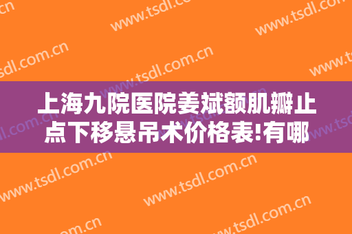 上海九院医院姜斌额肌瓣止点下移悬吊术价格表!有哪些优势?